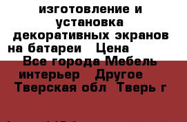 изготовление и установка декоративных экранов на батареи › Цена ­ 3 200 - Все города Мебель, интерьер » Другое   . Тверская обл.,Тверь г.